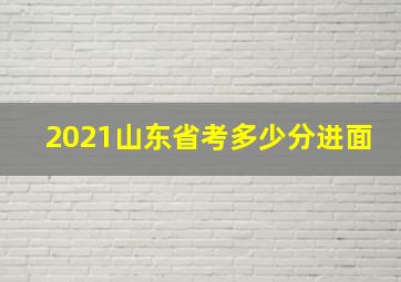 2021山东省考多少分进面