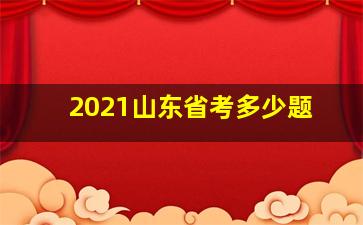 2021山东省考多少题