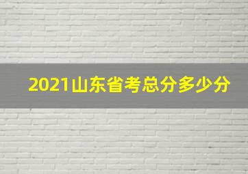 2021山东省考总分多少分