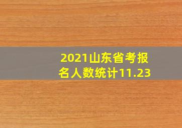 2021山东省考报名人数统计11.23