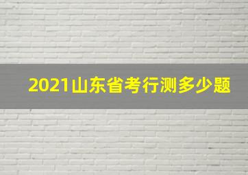 2021山东省考行测多少题