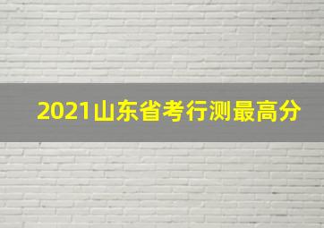 2021山东省考行测最高分