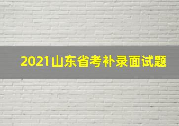 2021山东省考补录面试题