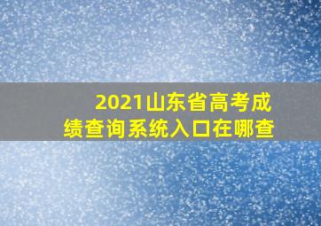 2021山东省高考成绩查询系统入口在哪查