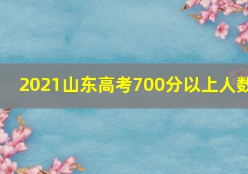 2021山东高考700分以上人数