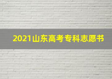 2021山东高考专科志愿书