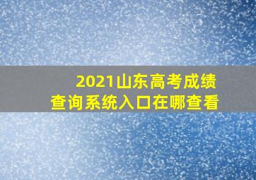 2021山东高考成绩查询系统入口在哪查看