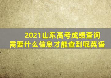 2021山东高考成绩查询需要什么信息才能查到呢英语