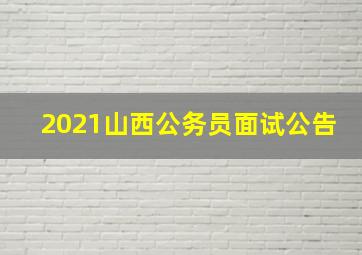 2021山西公务员面试公告