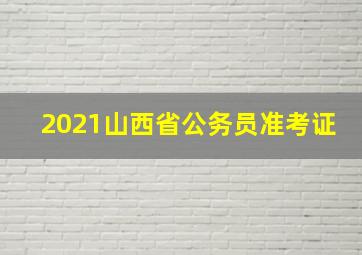 2021山西省公务员准考证