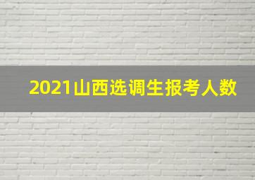 2021山西选调生报考人数