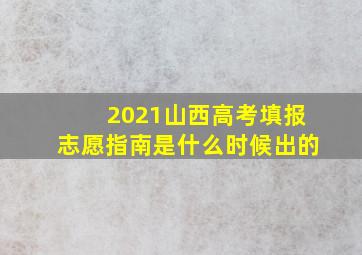 2021山西高考填报志愿指南是什么时候出的