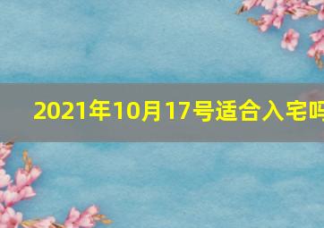 2021年10月17号适合入宅吗