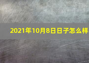 2021年10月8日日子怎么样