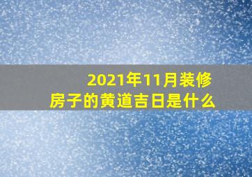 2021年11月装修房子的黄道吉日是什么