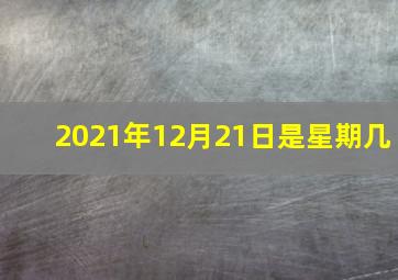 2021年12月21日是星期几