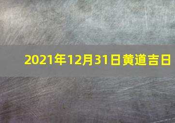 2021年12月31日黄道吉日