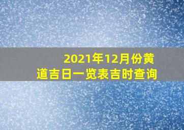 2021年12月份黄道吉日一览表吉时查询