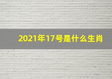 2021年17号是什么生肖