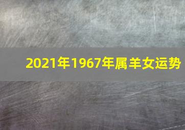 2021年1967年属羊女运势