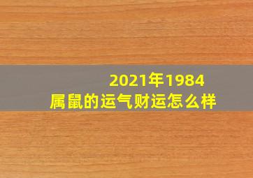 2021年1984属鼠的运气财运怎么样