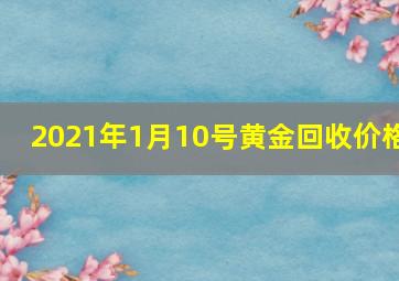 2021年1月10号黄金回收价格