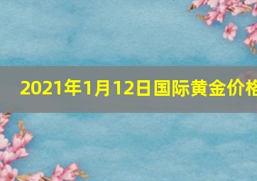 2021年1月12日国际黄金价格