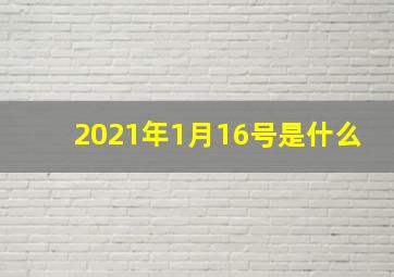 2021年1月16号是什么