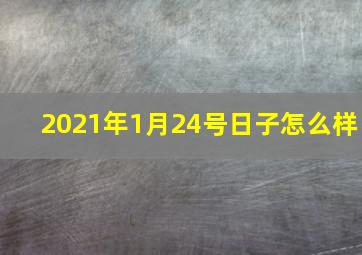 2021年1月24号日子怎么样