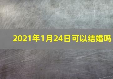 2021年1月24日可以结婚吗