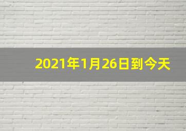 2021年1月26日到今天