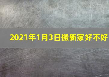 2021年1月3日搬新家好不好