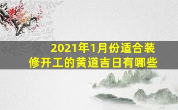 2021年1月份适合装修开工的黄道吉日有哪些