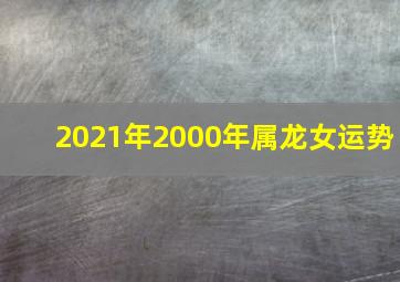 2021年2000年属龙女运势