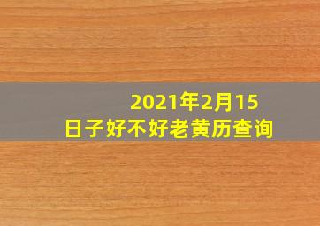 2021年2月15日子好不好老黄历查询