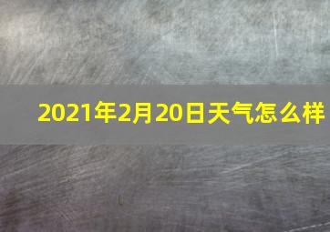 2021年2月20日天气怎么样