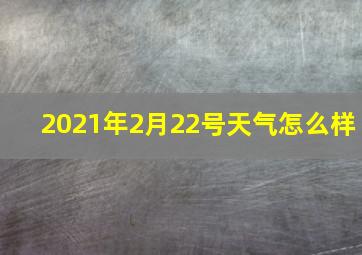 2021年2月22号天气怎么样