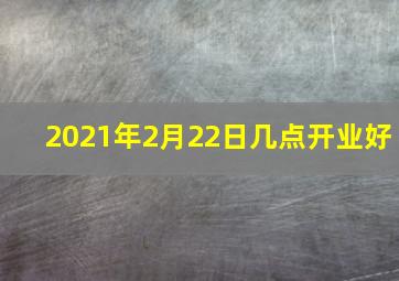 2021年2月22日几点开业好