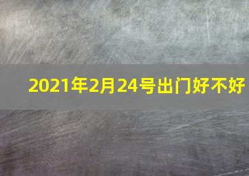 2021年2月24号出门好不好