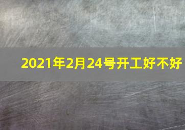 2021年2月24号开工好不好