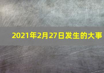 2021年2月27日发生的大事