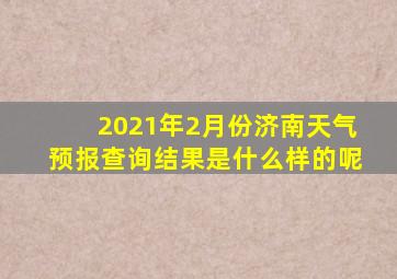 2021年2月份济南天气预报查询结果是什么样的呢