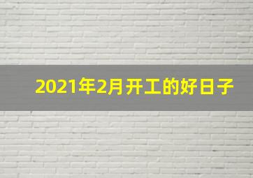 2021年2月开工的好日子