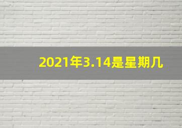 2021年3.14是星期几