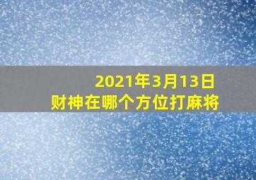 2021年3月13日财神在哪个方位打麻将