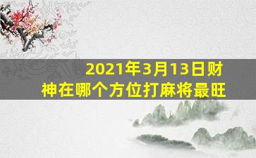 2021年3月13日财神在哪个方位打麻将最旺