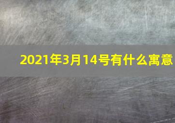 2021年3月14号有什么寓意