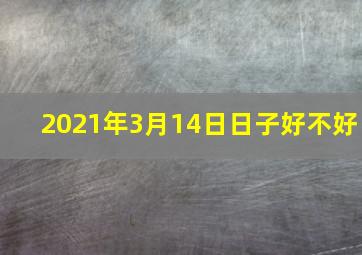 2021年3月14日日子好不好