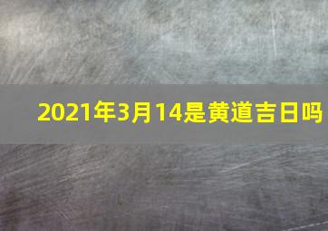 2021年3月14是黄道吉日吗