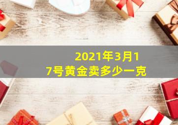 2021年3月17号黄金卖多少一克